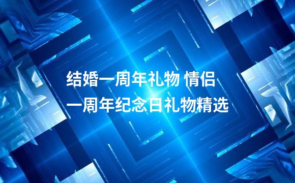 结婚一周年礼物 情侣一周年纪念日礼物精选